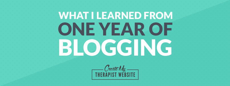 What I Learned From One Year of Blogging (Lessons to Apply to Your Private Practice Blog)