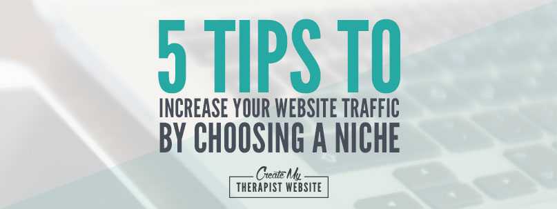 5 Tips to Increase Your Therapy Website Traffic By Choosing a Niche