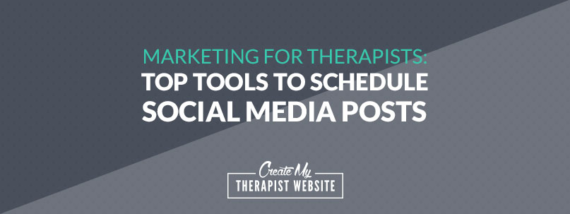 Marketing for Therapists: Top Tools to Schedule Social Media Posts
