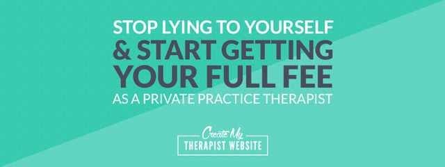 Stop Lying to Yourself (and Start Getting Your Full Fee as a Private Practice Therapist)!