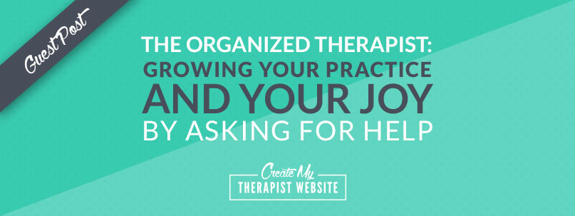 The Organized Therapist: How to Grow Your Practice and Joy by Asking for Help