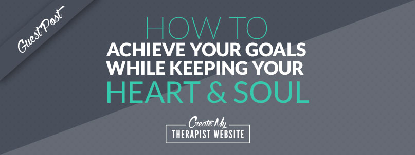How To Achieve Your Goals While Keeping Your Heart & Soul