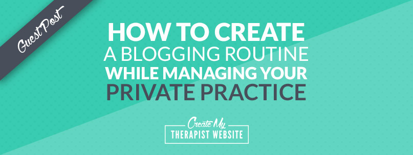 How to Create A Blogging Routine… While Managing Your Private Practice