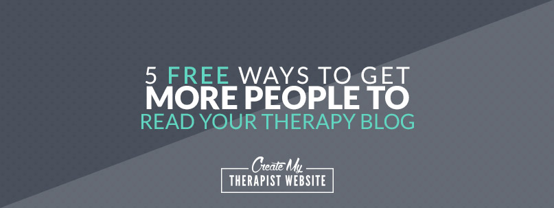 5 FREE Ways to Get More People to Read Your Therapy Blog