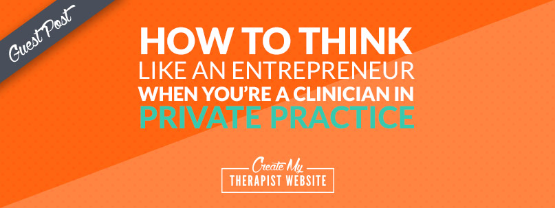 How to Think Like an Entrepreneur When You Are a Clinician in Private Practice