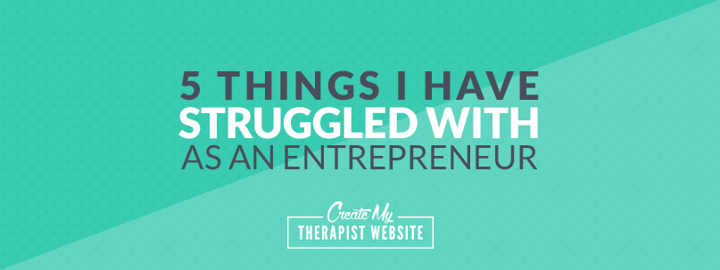 5 Things I’ve Struggled with As An Entrepreneur