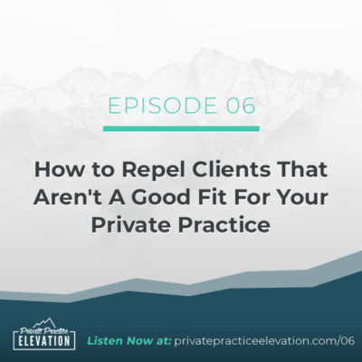 06. How to Repel Clients That Aren’t A Good Fit For Your Private Practice