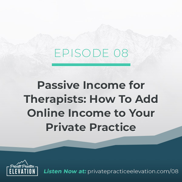 08. Passive Income for Therapists: How To Add Online Income to Your Private Practice