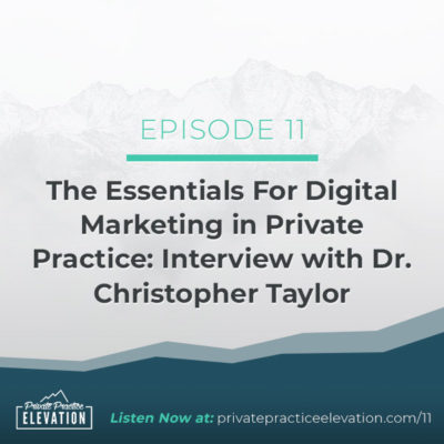 11. The Essentials For Digital Marketing in Private Practice: Interview with Dr. Christopher Taylor