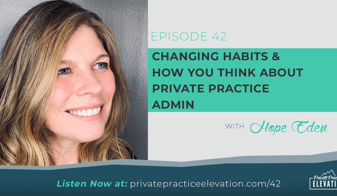 42. Changing Habits: How You Think About Private Practice Admin with Hope Eden