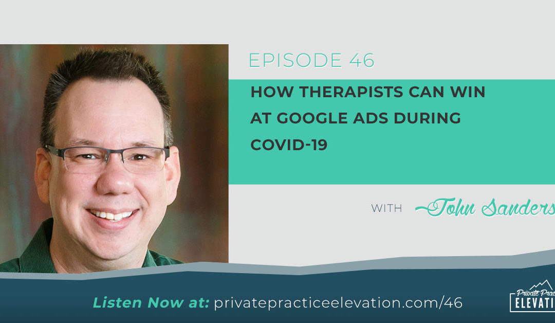46. How Therapists Can Win At Google Ads During COVID-19: Interview with John Sanders