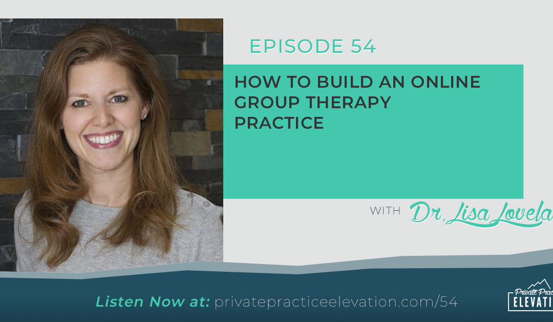 54. How To Build An Online Group Therapy Practice with Dr. Lisa Lovelace