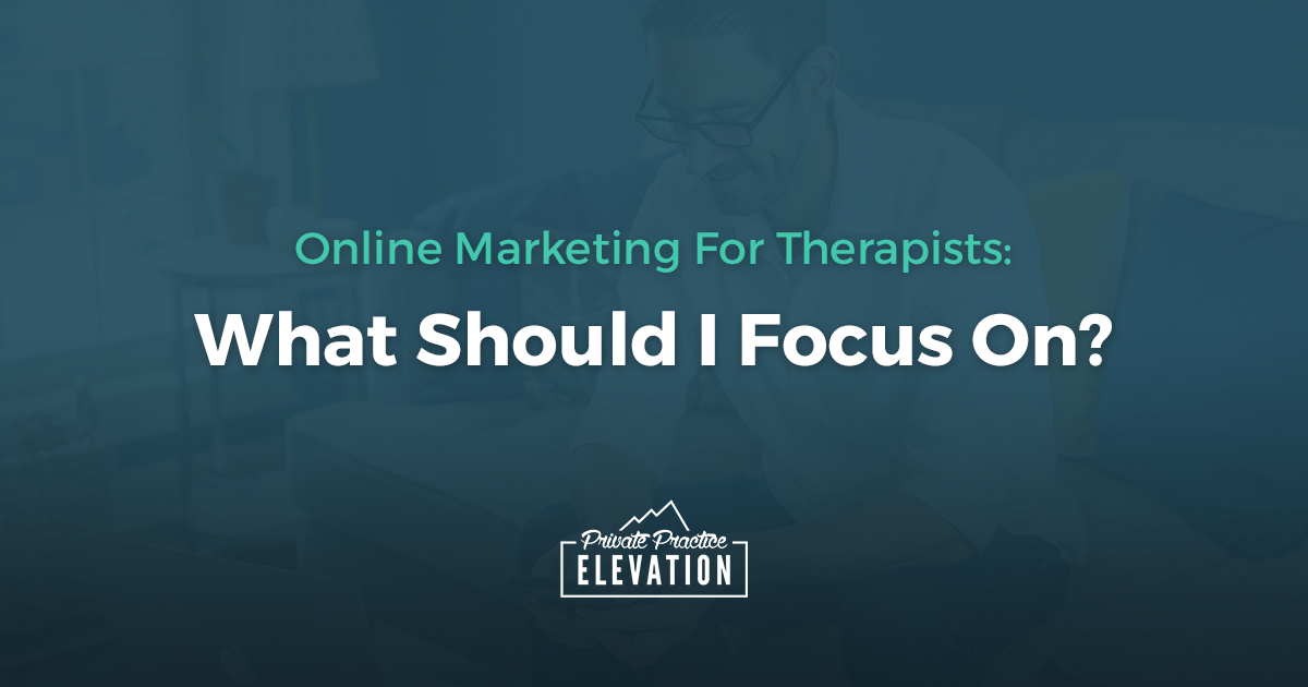 Online Marketing For Therapists: What Should I Focus On?