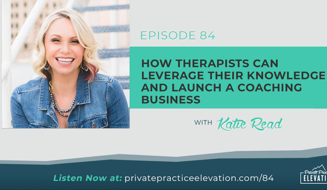 84. How Therapists Can Leverage Their Knowledge And Launch A Coaching Business with Katie Read
