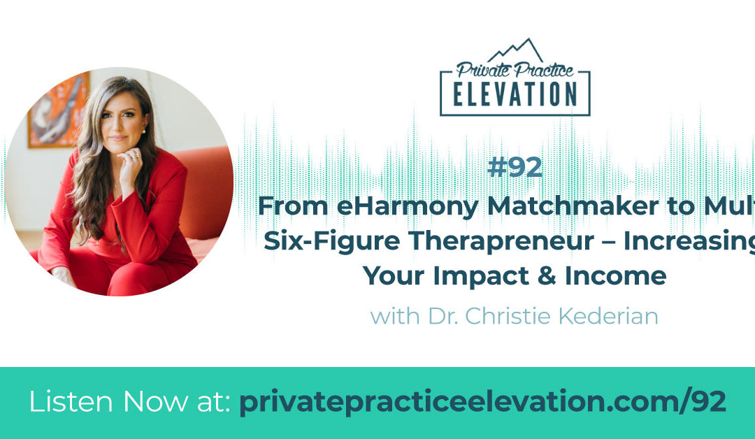 92. From eHarmony Matchmaker to Multi Six-Figure Therapreneur – Increasing Your Impact & Income with Dr. Christie Kederian