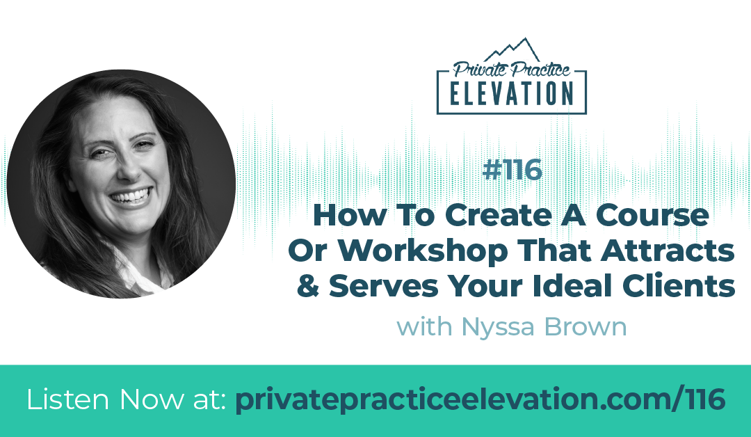 116. How To Create A Course Or Workshop That Attracts & Serves Your Ideal Clients with Nyssa Brown