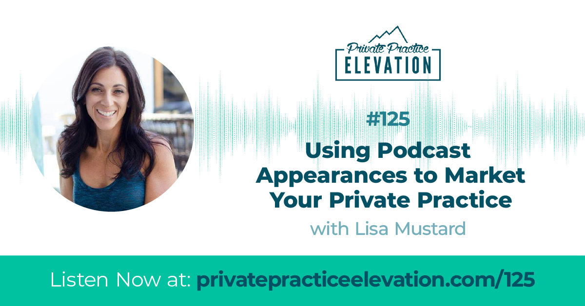 125. Using Podcast Appearances to Market Your Private Practice with Lisa Mustard