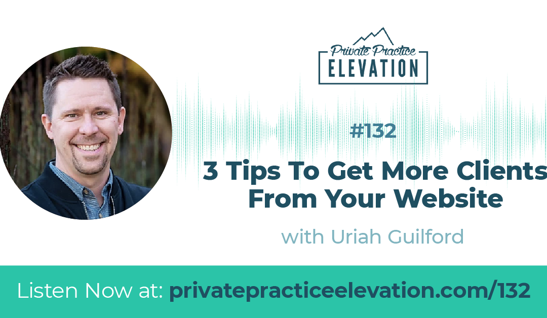 132. 3 Tips To Get More Clients From Your Website with Uriah Guilford