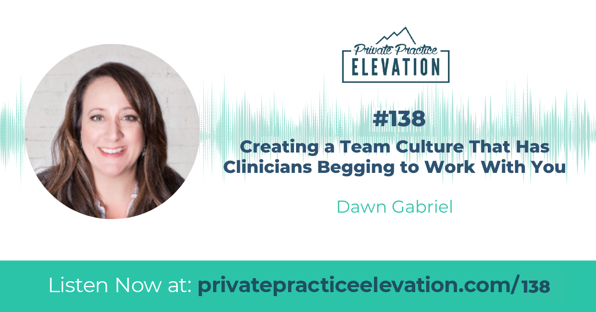 138. Creating a Team Culture That Has Clinicians Begging to Work With You w/ Dawn Gabriel