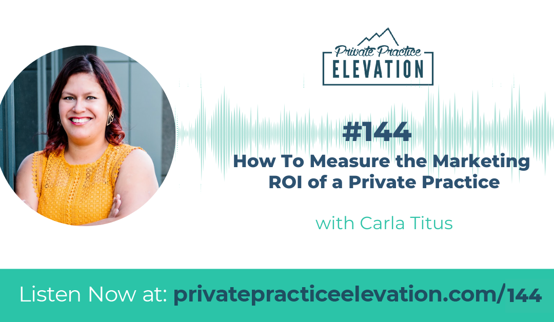 144. How To Measure the Marketing ROI of a Private Practice with Carla Titus