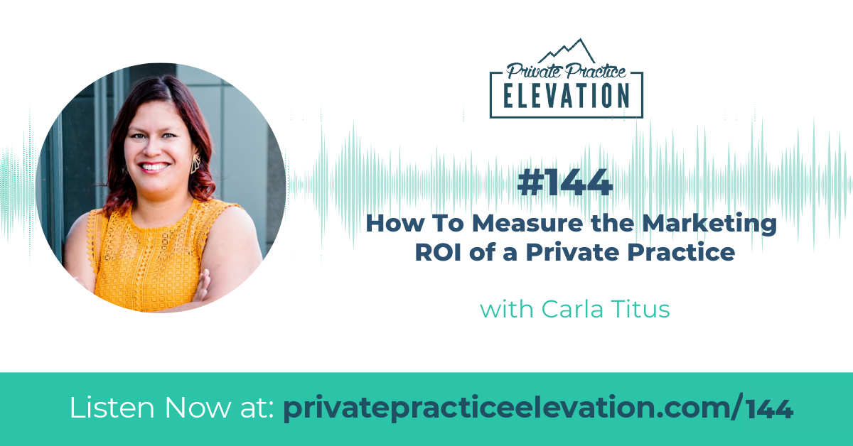 144. How To Measure the Marketing ROI of a Private Practice with Carla Titus