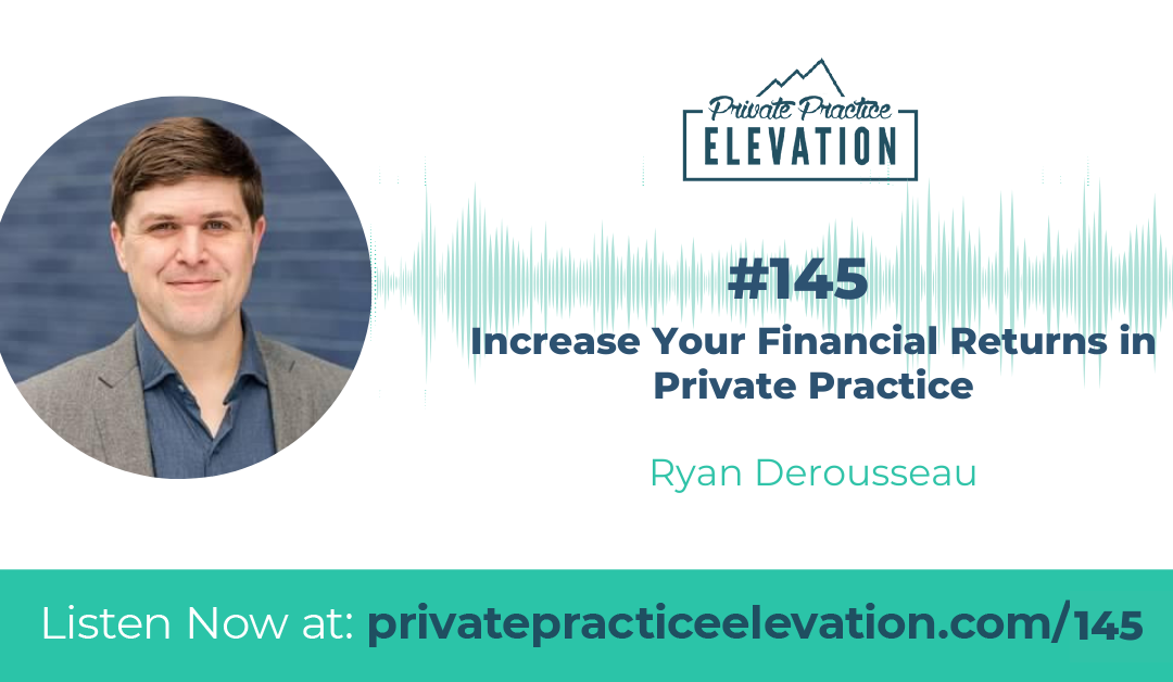 145. Increase Your Financial Returns in Private Practice with Ryan Derousseau