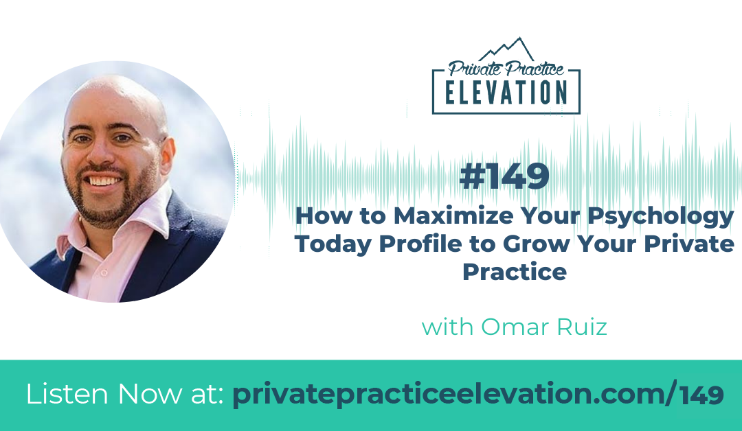 149. How to Maximize Your Psychology Today Profile to Grow Your Private Practice w/Omar Ruiz