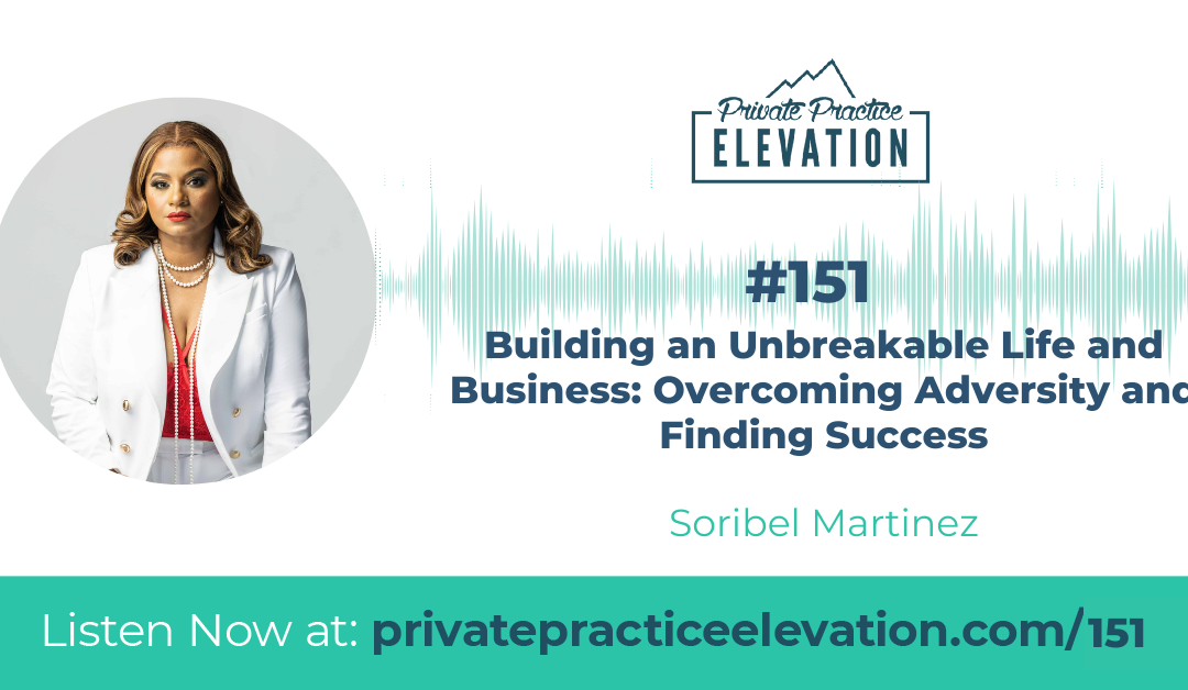 151. Building an Unbreakable Life and Business: Overcoming Adversity and Finding Success with Soribel Martinez