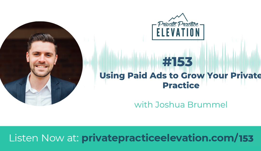 153. Using Paid Ads to Grow Your Private Practice with Joshua Brummel