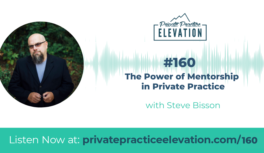 160. The Power of Mentorship in Private Practice with Steve Bisson